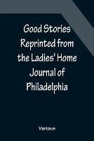 Good Stories Reprinted from the Ladies' Home Journal of Philadelphia