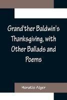 Grand'ther Baldwin's Thanksgiving, with Other Ballads and Poems