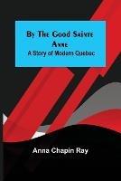 By the Good Sainte Anne: A Story of Modern Quebec