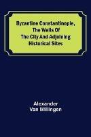 Byzantine Constantinople, the walls of the city and adjoining historical sites