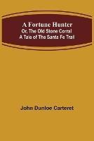 A Fortune Hunter; Or, The Old Stone Corral A Tale of the Santa Fe Trail