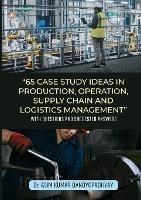 65 Case Study Ideas In Production, Operation, Supply Chain And Logistics Management: With Questions and Suggested Answers