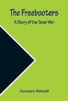 The Freebooters A Story of the Texan War