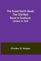 The Great North Road, the Old Mail Road to Scotland: London to York