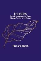 Frivolities: Especially Addressed to Those Who Are Tired of Being Serious