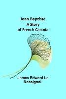 Jean Baptiste: A Story of French Canada - James Edward Le Rossignol - cover