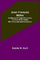 Jean Francois Millet; A Collection of Fifteen Pictures and a Portrait of the Painter, with Introduction and Interpretation