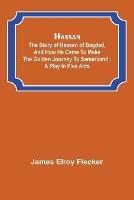 Hassan: the story of Hassan of Bagdad, and how he came to make the golden journey to Samarkand: a play in five acts