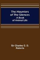 The Haunters of the Silences: A Book of Animal Life