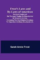 Frost's Laws and By-Laws of American: Society A condensed but thorough treatise on etiquette and its usages in America, containing plain and reliable directions for deportment in every situation in life.