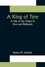 A King of Tyre: A Tale of the Times of Ezra and Nehemia