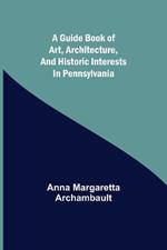 A guide book of art, architecture, and historic interests in Pennsylvania