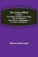 The Group Mind: A Sketch of the Principles of Collective Psychology; With Some Attempt to Apply Them to the Interpretation of National Life and Character