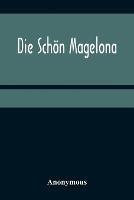 Die Schoen Magelona; eine fast lustige Historie von dem Ritter mit den silbern Schlusseln und von der Schoenen Magelona gar lustig zu lesen