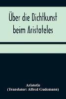 UEber die Dichtkunst beim Aristoteles; Neu ubersetzt und mit Einleitung und einem erklarenden Namen- und Sachverzeichnis versehen von Alfred Gudemann 1921