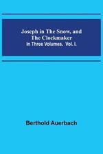 Joseph in the Snow, and The Clockmaker. In Three Volumes. Vol. I.