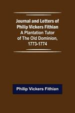 Journal and Letters of Philip Vickers Fithian: A Plantation Tutor of the Old Dominion, 1773-1774.