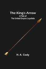 The King's Arrow: A Tale of the United Empire Loyalists