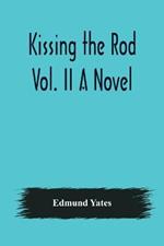 Kissing the Rod. Vol. II A Novel.