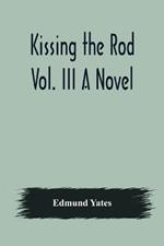 Kissing the Rod. Vol. III A Novel.