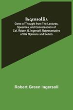 Ingersollia; Gems of Thought from the Lectures, Speeches, and Conversations of Col. Robert G. Ingersoll, Representative of His Opinions and Beliefs