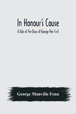 In Honour's Cause; A Tale of the Days of George the First