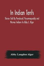 In Indian Tents; Stories Told By Penobscot, Passamaquoddy and Micmac Indians to Abby L. Alger