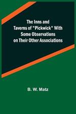 The Inns and Taverns of Pickwick With Some Observations on their Other Associations