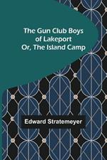 The Gun Club Boys of Lakeport; Or, The Island Camp