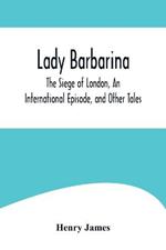 Lady Barbarina, The Siege of London, An International Episode, and Other Tales