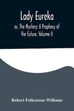 Lady Eureka; or, The Mystery: A Prophecy of the Future. Volume II