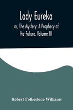 Lady Eureka; or, The Mystery: A Prophecy of the Future. Volume III