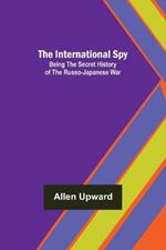 The International Spy; Being the Secret History of the Russo-Japanese War