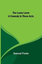 The Lame Lover: A Comedy in Three Acts