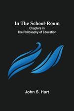 In the School-Room; Chapters in the Philosophy of Education