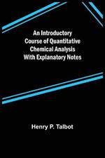 An Introductory Course of Quantitative Chemical Analysis With Explanatory Notes