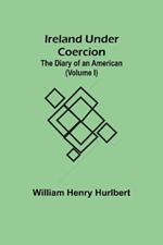 Ireland Under Coercion; The Diary of an American (Volume I)