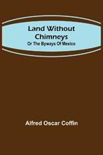 Land without chimneys; or the by ways of Mexico