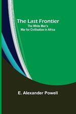 The Last Frontier: The White Man's War for Civilisation in Africa