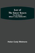 Last of the Great Scouts: The Life Story of William F. Cody [Buffalo Bill]