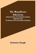 The Magnificent Adventure; Being the Story of the World's Greatest Exploration and the Romance of a Very Gallant Gentleman