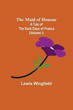 The Maid of Honour: A Tale of the Dark Days of France (Volume I)