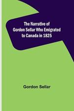 The Narrative of Gordon Sellar Who Emigrated to Canada in 1825