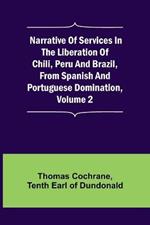 Narrative of Services in the Liberation of Chili, Peru and Brazil, from Spanish and Portuguese Domination, Volume 2