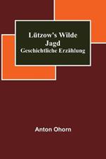 Lutzow's wilde Jagd: Geschichtliche Erzahlung