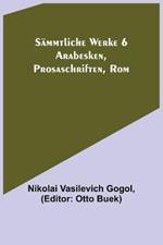 Sammtliche Werke 6: Arabesken, Prosaschriften, Rom