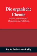 Die organische Chemie in ihrer Anwendung auf Physiologie und Pathologie