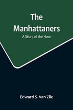 The Manhattaners: A Story of the Hour