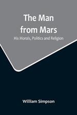 The Man from Mars: His Morals, Politics and Religion