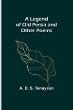 A Legend of Old Persia and Other Poems